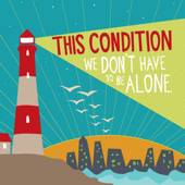 This Condition : We Don't Have to Be Alone